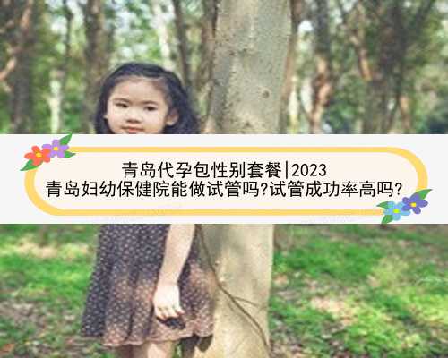 青岛代孕包性别套餐|2023
青岛